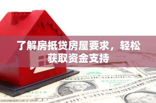 醴陵了解房抵贷房屋要求，轻松获取资金支持