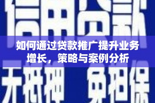 六脚如何通过贷款推广提升业务增长，策略与案例分析