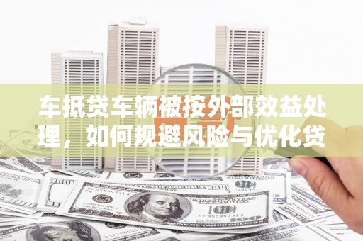 六脚车抵贷车辆被按外部效益处理，如何规避风险与优化贷款策略