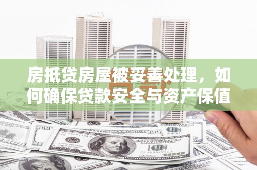 西和房抵贷房屋被妥善处理，如何确保贷款安全与资产保值