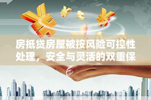 西和房抵贷房屋被按风险可控性处理，安全与灵活的双重保障
