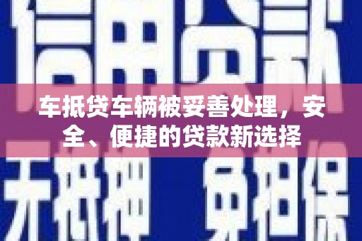竹塘车抵贷车辆被妥善处理，安全、便捷的贷款新选择