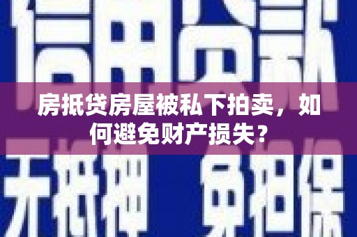 湖内房抵贷房屋被私下拍卖，如何避免财产损失？