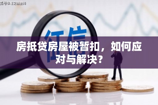 汪清房抵贷房屋被暂扣，如何应对与解决？