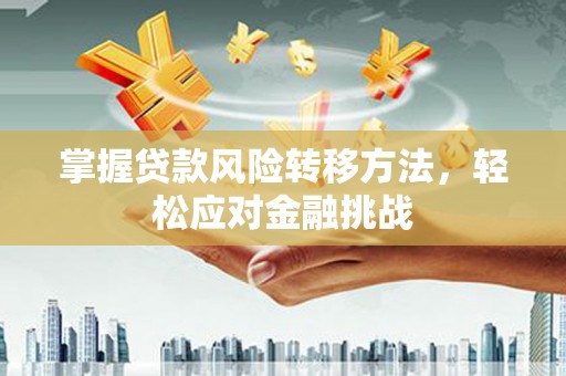 汪清掌握贷款风险转移方法，轻松应对金融挑战
