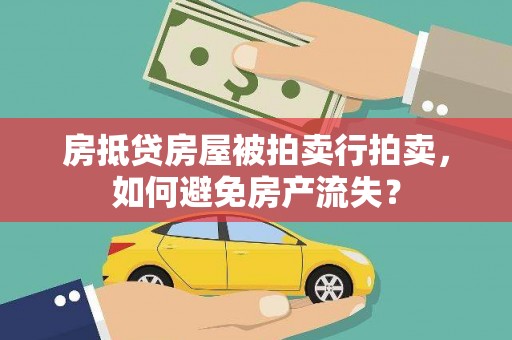 莒光房抵贷房屋被拍卖行拍卖，如何避免房产流失？