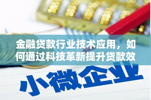 东胜金融贷款行业技术应用，如何通过科技革新提升贷款效率