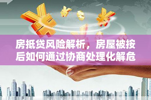 东胜房抵贷风险解析，房屋被按后如何通过协商处理化解危机