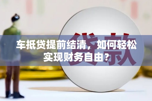 莒光车抵贷提前结清，如何轻松实现财务自由？