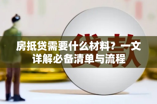 莒光房抵贷需要什么材料？一文详解必备清单与流程