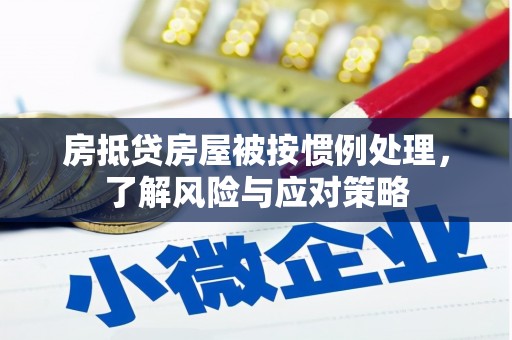 莒光房抵贷房屋被按惯例处理，了解风险与应对策略