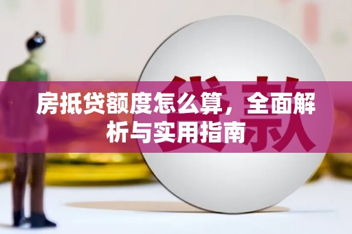 即墨房抵贷额度怎么算，全面解析与实用指南