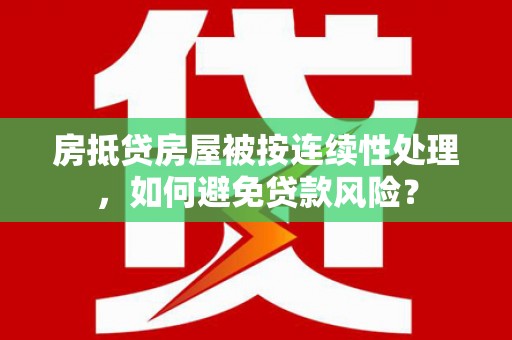 叶县房抵贷房屋被按连续性处理，如何避免贷款风险？