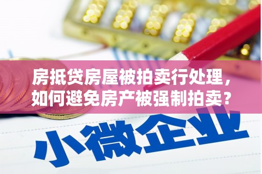 平顶山房抵贷房屋被拍卖行处理，如何避免房产被强制拍卖？