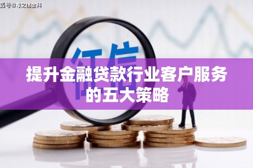 凉城提升金融贷款行业客户服务的五大策略