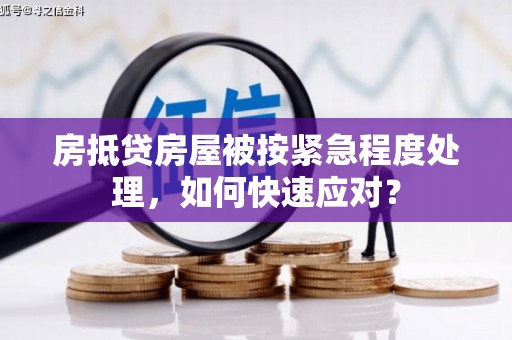 凉城房抵贷房屋被按紧急程度处理，如何快速应对？