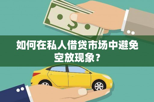 武安如何在私人借贷市场中避免空放现象？