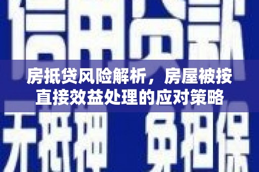 凉城房抵贷风险解析，房屋被按直接效益处理的应对策略