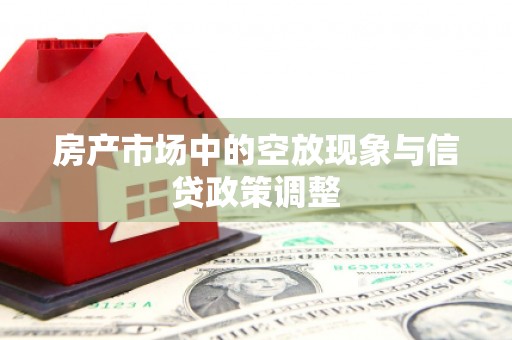 武安房产市场中的空放现象与信贷政策调整
