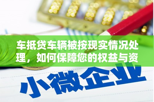绩溪车抵贷车辆被按现实情况处理，如何保障您的权益与资产安全？