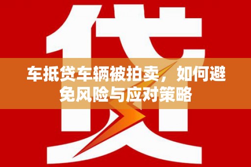 绩溪车抵贷车辆被拍卖，如何避免风险与应对策略