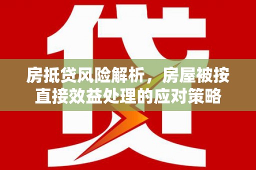 绩溪房抵贷风险解析，房屋被按直接效益处理的应对策略