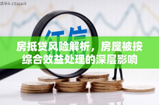 黔西南房抵贷风险解析，房屋被按综合效益处理的深层影响