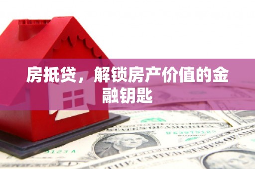 黔西南房抵贷，解锁房产价值的金融钥匙