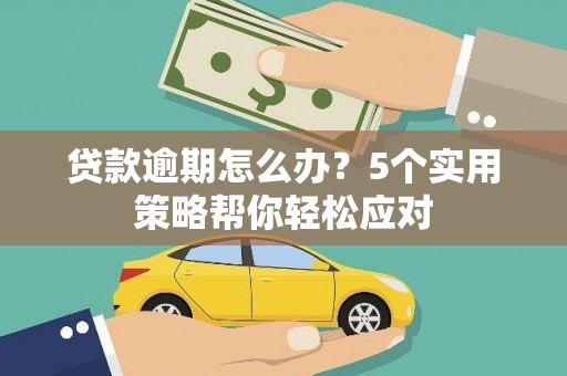 恭城贷款逾期怎么办？5个实用策略帮你轻松应对