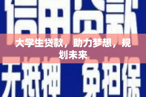 竹塘大学生贷款，助力梦想，规划未来
