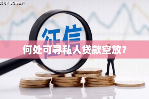 沧州何处可寻私人贷款空放？