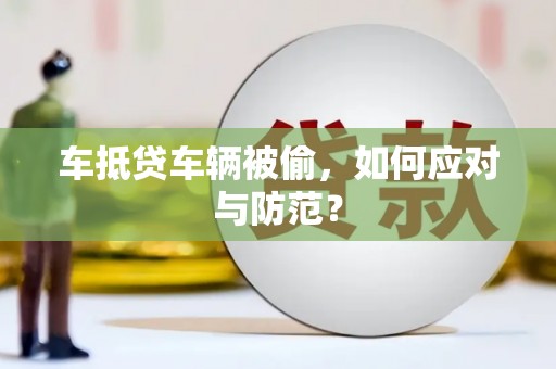 安吉车抵贷车辆被偷，如何应对与防范？