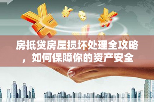 斗门房抵贷房屋损坏处理全攻略，如何保障你的资产安全