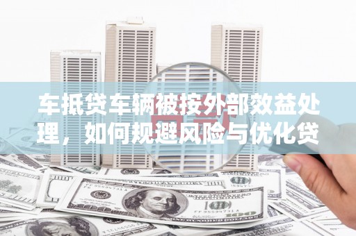斗门车抵贷车辆被按外部效益处理，如何规避风险与优化贷款策略