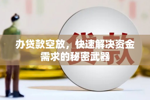 斗门办贷款空放，快速解决资金需求的秘密武器