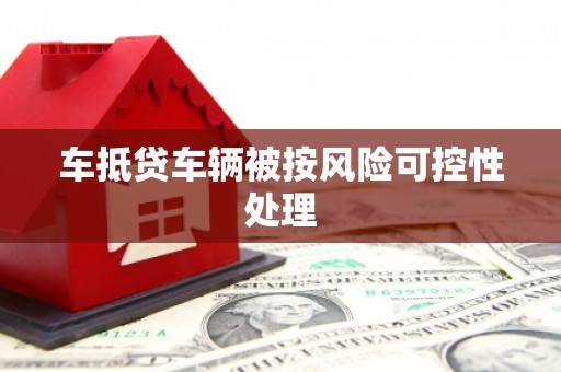 斗门车抵贷车辆被按风险可控性处理