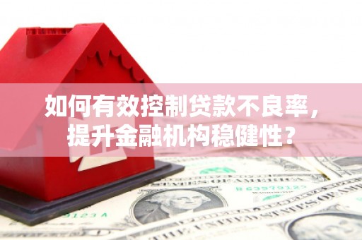 斗门如何有效控制贷款不良率，提升金融机构稳健性？