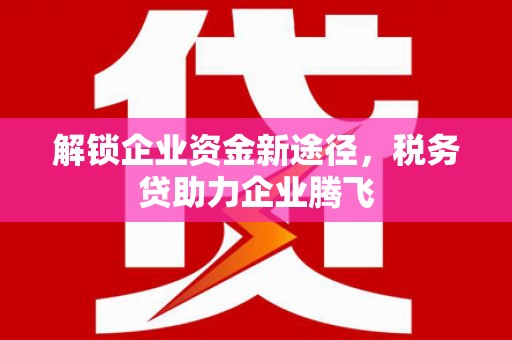平顶山解锁企业资金新途径，税务贷助力企业腾飞