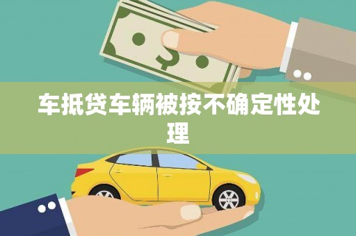 平顶山车抵贷车辆被按不确定性处理