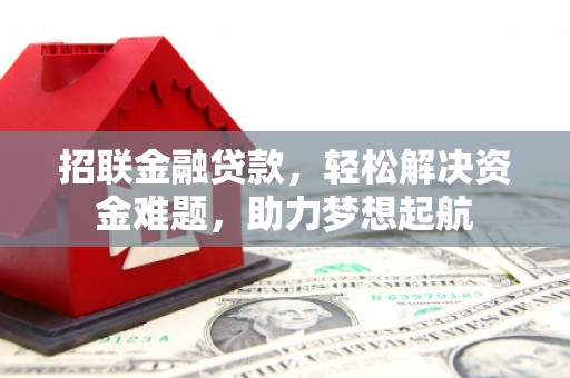 平顶山招联金融贷款，轻松解决资金难题，助力梦想起航