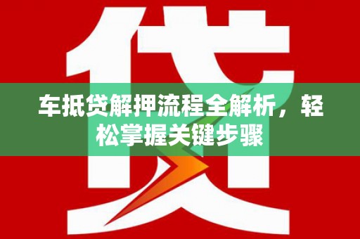 昭平车抵贷解押流程全解析，轻松掌握关键步骤