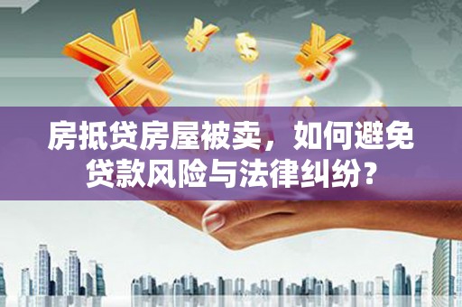 新和房抵贷房屋被卖，如何避免贷款风险与法律纠纷？