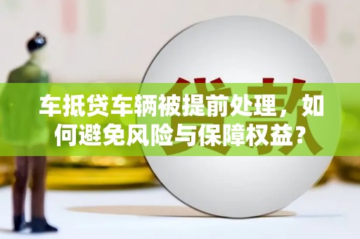 新和车抵贷车辆被提前处理，如何避免风险与保障权益？