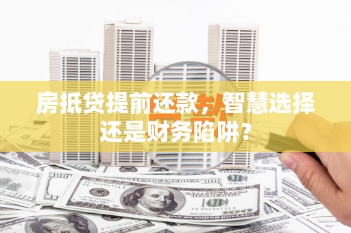 新和房抵贷提前还款，智慧选择还是财务陷阱？