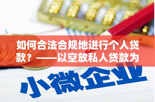 武安如何合法合规地进行个人贷款？——以空放私人贷款为例