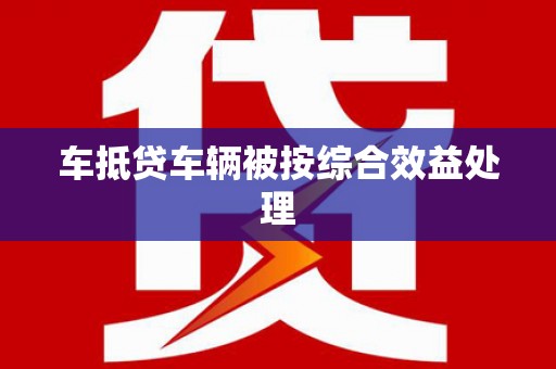 莒县车抵贷车辆被按综合效益处理