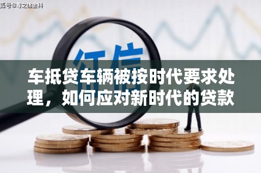 莒县车抵贷车辆被按时代要求处理，如何应对新时代的贷款挑战？