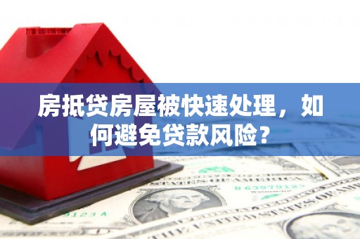 武定房抵贷房屋被快速处理，如何避免贷款风险？