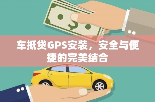 宜州车抵贷GPS安装，安全与便捷的完美结合