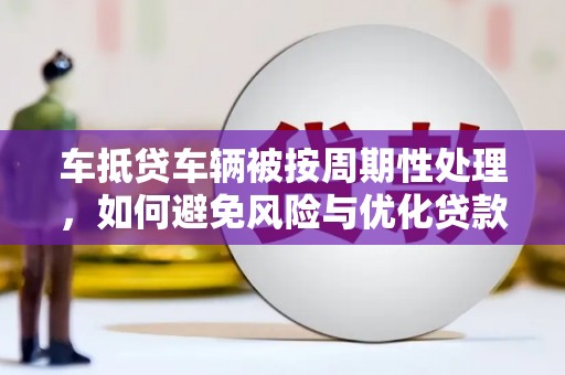 宜州车抵贷车辆被按周期性处理，如何避免风险与优化贷款策略